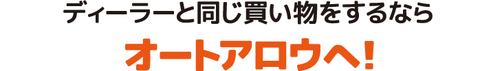 ディーラーと同じ買い物をするならオートアロウへ！